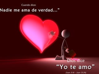 Cuando dices

Nadie me ama de verdad...”




                              Dios dice
                        “ Yo te amo”
                             (Juan 3:16 – Juan 13:34)
 
