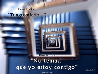 Cuando dices:

“Tengo miedo...”




                    Dios te dice
        “ No temas,
   que yo estoy contigo”
                      (Isaías 41:10)
 