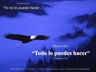 Cuando dices:

“Yo no lo puedo hacer...”




                                Dios te dice

                        “Todo lo puedes hacer”
                                (Filipenses 4:13)
 