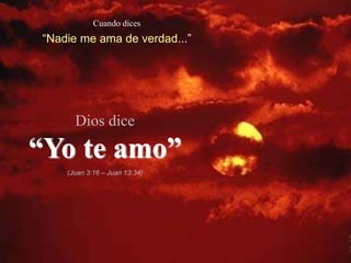 Cuando dices
“Nadie me ama de verdad...”




      Dios dice

“Yo te amo”
    (Juan 3:16 – Juan 13:34)
 