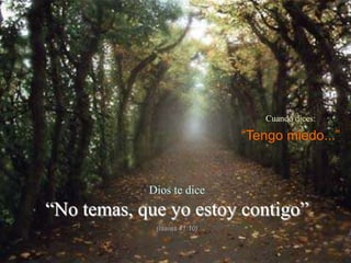 Cuando dices:

                              “Tengo miedo...”


            Dios te dice
“No temas, que yo estoy contigo”
             (Isaías 41:10)
 