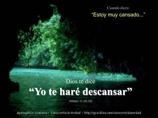 Cuando dices:
                       “Estoy muy cansado...”




       Dios te dice
“Yo te haré descansar”
        (Mateo 11:28-30)
 