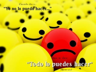 Cuando dices: “ Yo no lo puedo hacer...” Dios te dice “ Todo lo puedes hacer ” (Filipenses 4:13) 