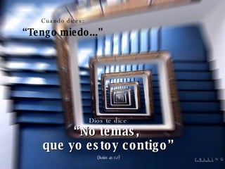 Cuando dices: “ Tengo miedo...” Dios te dice “ No temas,  que yo estoy contigo” (Isaías 41:10) 
