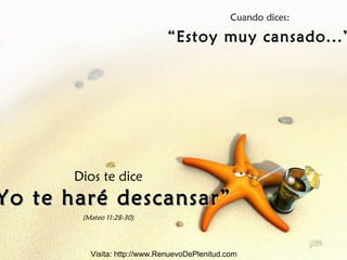 Cuando dices:

                              “Estoy muy cansado...”




      Dios te dice
Yo te haré descansar”
       (Mateo 11:28-30)




         Visita: http://www.RenuevoDePlenitud.com
 
