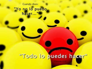 Cuando dices:
“Yo no lo puedo
hacer...”
Dios te dice
““Todo lo puedes hacerTodo lo puedes hacer””
(Filipenses 4:13)
 