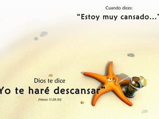 Cuando dices:
“Estoy muy cansado...”
Dios te dice
Yo te haré descansar”Yo te haré descansar”
(Mateo 11:28-30)
 