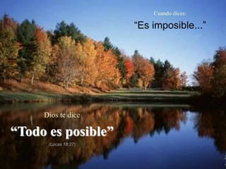 Cuando dices:
“Es imposible...”
Dios te dice
“Todo es posible”
(Lucas 18:27)
 
