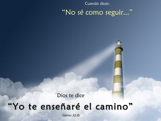 Cuando dices: “ No sé como seguir...” Dios te dice “ Yo te enseñaré el camino” (Salmo 32:8) AvanzaPorMas.com 