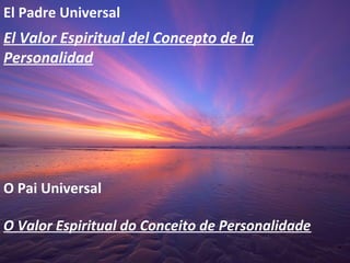 El Padre Universal
El Valor Espiritual del Concepto de la
Personalidad
O Pai Universal
O Valor Espiritual do Conceito de Personalidade
 