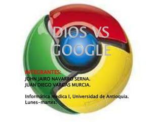 DIOS VS GOOGLE INTEGRANTES: JOHN JAIRO NAVARRO SERNA.  JUAN DIEGO VARGAS MURCIA. Informática medica I, Universidad de Antioquia. Lunes-martes. 