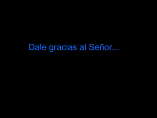 Dale gracias al Señor...   