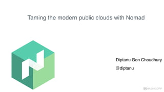 HASHICORP
Taming the modern public clouds with Nomad
Diptanu Gon Choudhury
@diptanu
 
