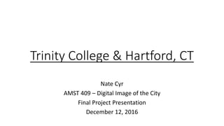 Trinity College & Hartford, CT
Nate Cyr
AMST 409 – Digital Image of the City
Final Project Presentation
December 12, 2016
 