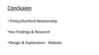Conclusion
•Trinity/Hartford Relationship
•Key Findings & Research
•Design & Explanation - Website
 