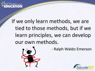 If we only learn methods, we are
tied to those methods, but if we
learn principles, we can develop
our own methods.
- Ralph Waldo Emerson
 