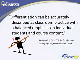 “Differentiation can be accurately
described as classroom practice with
a balanced emphasis on individual
students and course content.”
Tomlinson & Imbeau (2010)- Leading and
Managing A Differentiated Classroom
 