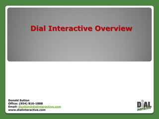 Dial Interactive Overview




Donald Sutton
Office: (954) 816-1888
Email: dsutton@dialinteractive.com
www.dialinteractive.com

                                     Confidential
 