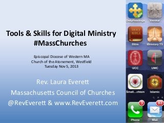 Tools & Skills for Digital Ministry
#MassChurches
Episcopal Diocese of Western MA
Church of the Atonement, Westfield
Tuesday Nov 5, 2013

Rev. Laura Everett
Massachusetts Council of Churches
@RevEverett & www.RevEverett.com

 