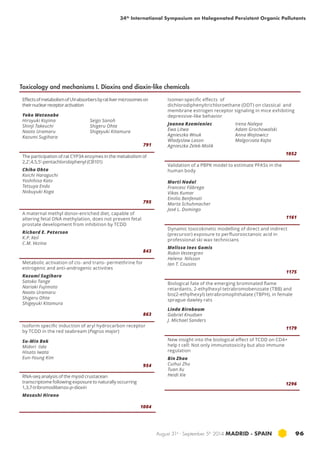 34th International Symposium on Halogenated Persistent Organic Pollutants 
August 31st - September 5th 2014 MADRID · SPAIN 96 
Effects of metabolism of UV-absorbers by rat liver microsomes on 
their nuclear receptor activation 
Yoko Watanabe 
Hiroyuki Kojima 
Seigo Sanoh 
Shinji Takeuchi 
Shigeru Ohta 
Naoto Uramaru 
Shigeyuki Kitamura 
Kazumi Sugihara 
791 
The participation of rat CYP3A enzymes in the metabolism of 
2,2',4,5,5'-pentachlorobiphenyl (CB101) 
Chiho Ohta 
Koichi Haraguchi 
Yoshihisa Kato 
Tetsuya Endo 
Nobuyuki Koga 
795 
A maternal methyl donor-enriched diet, capable of 
altering fetal DNA methylation, does not prevent fetal 
prostate development from inhibition by TCDD 
Richard E. Peterson 
K.P. Keil 
C.M. Vezina 
843 
Metabolic activation of cis- and trans- permethrine for 
estrogenic and anti-androgenic activities 
Kazumi Sugihara 
Satoko Tange 
Nariaki Fujimoto 
Naoto Uramaru 
Shigeru Ohta 
Shigeyuki Kitamura 
863 
Isoform specific induction of aryl hydrocarbon receptor 
by TCDD in the red seabream (Pagrus major) 
Su-Min Bak 
Midori Iida 
Hisato Iwata 
Eun-Young Kim 
954 
RNA-seq analysis of the mysid crustacean 
transcriptome following exposure to naturally occurring 
1,3,7-tribromodibenzo-p-dioxin 
Masashi Hirano 
1004 
Isomer-specific effects of 
dichlorodiphenyltrichloroethane (DDT) on classical and 
membrane estrogen receptor signaling in mice exhibiting 
depressive-like behavior 
Joanna Rzemieniec 
Irena Nalepa 
Ewa Litwa 
Adam Grochowalski 
Agnieszka Wnuk 
Anna Wojtowicz 
Wladyslaw Lason 
Malgorzata Kajta 
Agnieszka Zelek-Molik 
1052 
Validation of a PBPK model to estimate PFASs in the 
human body 
Marti Nadal 
Francesc Fàbrega 
Vikas Kumar 
Emilio Benfenati 
Marta Schuhmacher 
José L. Domingo 
1161 
Dynamic toxicokinetic modelling of direct and indirect 
(precursor) exposure to perfluorooctanoic acid in 
professional ski wax technicians 
Melissa Ines Gomis 
Robin Vestergren 
Helena Nilsson 
Ian T. Cousins 
1175 
Biological fate of the emerging brominated flame 
retardants, 2-ethylhexyl tetrabromobenzoate (TBB) and 
bis(2-ethylhexyl) tetrabromophthalate (TBPH), in female 
sprague dawley rats 
Linda Birnbaum 
Gabriel Knudsen 
J. Michael Sanders 
1179 
New insight into the biological effect of TCDD on CD4+ 
help t cell: Not only immunotoxicity but also immune 
regulation 
Bin Zhao 
Cuihui Zhu 
Tuan Xu 
Heidi Xie 
1296 
Toxicology and mechanisms I. Dioxins and dioxin-like chemicals 
 