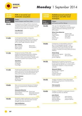 27 
Monday 1 September 2014 
10:45 – 
12:45 
POPs in terrestrial and 
freshwater ecosystems 
Room: 
Hidalgo 
Chairs: 
Veerle Jaspers and Paco Soler 
10:45 Comparative profiling of flame retardants 
and other brominated contaminants in body 
compartments and in ovo transfer in North 
American Great Lakes herring gulls 
Lisa Mattioli 
Lewis Gauthier 
Robert Letcher 
943 
11:05 A retrospective feather analysis for 
temporal trends of legacy and current-use 
organohalogenated compounds in Baltic 
white-tailed eagle Haliaeetus albicilla 
Igor Eulaers 
Björn Helander 
Marcel Eens 
Adrian Covaci 
Veerle Jaspers 
Gilles Lepoint 
1057 
11:25 Temporal trends of PCBs, dde , 
polybrominated biphenyl ethers (pbde s), 
HBCDD and perfluorinated alkyl acids 
(PFAAs) in otters (Lutra lutra) in Sweden with 
a focus on transfer from mother to cub 
Anna Roos 
Ulla Eriksson 
Urs Berger 
Frank Rigét 
829 
11:45 Predicting the quality status of German river 
waters by environmental specimen banking: 
First experiences concerning PCDD/Fs, DL-PCBs 
and hexachlorobenzene in bream 
Nina Lohmann 
Steffi Rolle 
Jan Koschorreck 
Olaf Paepke 
1268 
12:05 Bats as environmental indicators? Analysis 
of some contaminants in Tadarida teniotis 
species 
Simonetta Menotta 
Annunziata Cannavacciuolo 
Maria Vitellino 
Damiano Accurso 
Gloria Isani 
Alessandra Tomassini 
Giorgio Fedrizzi 
1111 
12:25 Persistent organic pollutants in the Finnish 
and Russian semi-domesticated reindeer 
(Rangifer tarandus tarandus L) 
Anja Hallikainen 
Anniina Holma-Suutari 
662 
13:45 – 
15:25 
Multidimensional analytical 
techniques and other novel 
techniques 
Room: 
Auditorio 
Chairs: 
Jef Focant and Eric Reiner 
13:45 The use of scripting filters for the 
identification of potential novel persistent 
organic pollutants following GCxGC-TOF 
MS analysis 
Miren Pena-Abaurrea 
Karl Jobst 
Stephen Safe 
Ralph Ruffolo 
Robert McCrindle 
Li Shen 
Paul Helm 
Dave Poirier 
Eric Reiner 
Un-Ho Jin 
1124 
14:05 Comparison of atmospheric pressure 
gas chromatography-tandem mass 
spectrometry (APGC-MS/MS) and high 
resolution mass spectrometry for the 
analysis of polybrominated diphenyl ethers 
(PBDEs) 
Dawei Geng 
Ingrid Ericson Jogsten 
Anna Roos 
Petr Kukucka 
Bert van Bavel 
Jessika Hagberg 
1292 
14:25 Meeting the European Commission 
performance criteria for the use of triple 
quadrupole GC-MS/MS as a confirmatory 
method for PCDD/fs in food and feed 
samples 
Manuela Ábalos 
Esteban Abad Holgado 
Paul Silcock 
Cristian Cojocariu 
Sergio Guazzotti 
580 
14:45 Analysis of medium chain chlorinated 
paraffins: Comparison of GCXGC-ECD vs. 
GC-ECNI-MS 
Pim Leonards 
Jacco Koekkoek 
853 
15:05 Analysis of PCDD/fs in stack gas emission 
samples by APGC-GC-MS/MS 
Joan Rivera 
Karell Martinez 
Esteban Ábad 
Manuela Ábalos 
Laura Cherta 
Jaime Nacher 
Tania Portoles 
Joaquim Beltran 
1168 
 