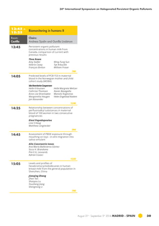 34th International Symposium on Halogenated Persistent Organic Pollutants 
August 31st - September 5th 2014 MADRID · SPAIN 30 
13:45 – 
15:25 Biomonitoring in humans II 
Room: 
Castilla 
Chairs: 
Andreas Sjodin and Gunilla Lindstrom 
13:45 Persistent organic pollutant 
concentrations in human milk from 
Canada, comparison of current with 
previous results 
Thea Rawn 
Amy Sadler 
Valerie Casey 
François Breton 
Wing-Fung Sun 
Tye Arbuckle 
William Fraser 
760 
14:05 Predicted levels of PCB-153 in maternal 
blood in the Norwegian mother and child 
cohort study (moba ) 
Ida Henriette Caspersen 
Helle K Knutsen 
Cathrine Thomsen 
Anne Lise Brantsæter 
Margaretha Haugen 
Jan Alexander 
Helle Margrete Meltzer 
Xavier Basagaña 
Manolis Kogevinas 
Helen Engelstad Kvalem 
1246 
14:25 Relationship between concentrations of 
perfluoroalkyl substances in maternal 
blood of 100 women in two consecutive 
pregnancies 
Eleni Papadopoulou 
Line S Haug 
Matthew Longnecker 
594 
14:45 Assessment of pbde exposure through 
mouthing on toys - in vitro migration into 
saliva simulant 
Alin Constantin Ionas 
Ana Maria Ballesteros Gómez 
Sicco H. Brandsma 
Pim E.G. Leonards 
Adrian Covaci 
1220 
15:05 Levels and profiles of 
hexabromocyclododecanes in human 
breast milk from the general population in 
Shenzhen, China 
Jianqing Zhang 
Zhen Tan 
Shaoyou Lu 
Yousheng Jiang 
Shengnong Li 
798 
 