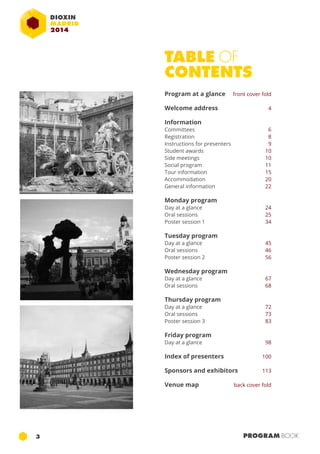 TABLE OF 
CONTENTS 
Program at a glance front cover fold 
Welcome address 4 
Information 
Committees 6 
Registration 8 
Instructions for presenters 9 
Student awards 10 
Side meetings 10 
Social program 11 
Tour information 15 
Accommodation 20 
General information 22 
Monday program 
Day at a glance 24 
Oral sessions 25 
Poster session 1 34 
Tuesday program 
Day at a glance 45 
Oral sessions 46 
Poster session 2 56 
Wednesday program 
Day at a glance 67 
Oral sessions 68 
Thursday program 
Day at a glance 72 
Oral sessions 73 
Poster session 3 83 
Friday program 
Day at a glance 98 
Index of presenters 100 
Sponsors and exhibitors 113 
Venue map back cover fold 
3 PROGRAM BOOK 
 