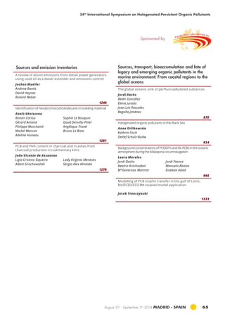 34th International Symposium on Halogenated Persistent Organic Pollutants 
Sources and emission inventories Sources, transport, bioaccumulation and fate of 
A review of dioxin emissions from diesel power generators 
using used oil as a diesel extender and emissions control 
Jochen Mueller 
Andrew Banks 
David Haynes 
Roland Weber 
1240 
Identification of hexabromocyclododecane in building material 
Anaïs Vénisseau 
Ronan Cariou 
Gérard Amand 
Philippe Marchand 
Michel Marcon 
Adeline Huneau 
August 31st - September 5th 2014 MADRID · SPAIN 65 
Sophie Le Bouquin 
Gaud Dervilly-Pinel 
Angélique Travel 
Bruno Le Bizec 
1261 
Pcb and PAH content in charcoal and in ashes from 
charcoal production in rudimentary kilns 
João Vicente de Assuncao 
Ligia Cristina Siqueira 
Adam Grochowalski 
Lady Virginia Meneses 
Sérgio Alex Almeida 
1270 
legacy and emerging organic pollutants in the 
marine environment: From coastal regions to the 
global oceans 
The global oceanic sink of perfluoroalkylated subtances 
Jordi Dachs 
Belén González 
Elena Jurado 
Jose Luís Roscales 
Begoña Jiménez 
870 
Halogenated organic pollutants in the Black Sea 
Anna Orlikowska 
Kathrin Fisch 
Detlef Schulz-Bullw 
934 
Background concentrations of PCDD/Fs and DL-PCBs in the oceanic 
atmosphere during the Malaspina circumnavigation 
Laura Morales 
Jordi Dachs 
Jordi Parera 
Beatriz Arisitizabal 
Manuela Ábalos 
MªGenerosa Martrat 
Esteban Abad 
995 
Modelling of PCB trophic transfer in the gulf of Lions; 
MARS3D/ECO3M coupled model application 
Jacek Tronczynski 
1223 
Sponsored by 
 
