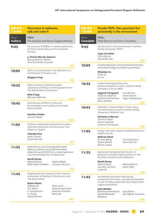 34th International Symposium on Halogenated Persistent Organic Pollutants 
August 31st - September 5th 2014 MADRID · SPAIN 69 
09:45 – 
12:05 
Occurrence in sediments, 
soils and water II 
Room: 
Auditorio 
Chair: 
Pim Leonards and María Ángeles Martínez 
9:45 Occurrence of PBDEs in marine sediments 
at Todos Santos Bay and Punta Banda 
Estuary 
J. Vinicio Macías-Zamora 
Nancy Ramírez-Álvarez 
Félix Hernández-Guzmán 
958 
10:05 OCPs in surficial water and sediment in a 
northeastern Chinese river 
Qingyue Tong 
896 
10:25 Determination of perfluoroalkyl 
substances (PFASs) in drinking water from 
the Netherlands and Greece 
Wim Traag 
Effrosyni Zafeiraki 
1047 
10:45 Distribution of PAHs in soils and 
groundwaters surronding a municipal 
waste landfill 
Paulina Chaber 
Urszula Dawid 
1227 
11:05 Perflourinated alkyl substances in water, 
sediment and biota from the Jucar river 
(Valencia, Spain) 
Yolanda Picó 
Julián Campo 
Damià Barceló 
823 
11:25 Sedimentary record of polychlorinated 
dibenzo-p-dioxins and polychlorinated 
dibenzofurans (PCDD/Fs) in a dated sediment 
core from the Northern Arabian Gulf 
Bondi Gevao 
Majed Bahloul 
Edward Boyle 
Abdul Nabi Ghadban 
Gonzalo Carrasco 
727 
11:45 Organochlorine residues in the riverine 
ecosystem of Pakistan: Distribution and 
risk assessment 
Eqani Samas 
Nadeem Ali 
R.N. Malik 
A. Katsoyiannis 
G. Zhang 
Habib Bokhari 
Nida Hanif 
Mohammad Sohail 
Ambreen Alamdar 
Maria Ali 
1041 
09:45 – 
12:05 
Pseudo-POPs: Non persistent but 
persistently in the environment 
Room: 
Comendador 
Chair: 
Ethel Eljarrat and Kevin Chambliss 
9:45 Pyrethroids in the environment: Another 
family of pseudo-POPs? 
Cayo Corcellas 
Ethel Eljarrat 
Damià Barceló 
677 
10:05 Enantioselectivity in environmental chemistry 
and ecotoxicology of synthetic pyrethroids 
Weiping Liu 
Chao Xu 
Jin Liu 
617 
10:25 Understanding the fate and 
bioaccumulation of cyclic volatile methyl 
siloxanes in Arctic lakes 
Ingjerd S Krogseth 
Nicholas A Warner 
Guttorm N Christensen 
Mick J Whelan 
Knut Breivik 
Anita Evenset 
Ingar H Wasbotten 
665 
10:45 Allometric relationships to liver tissue 
concentrations of cyclic volatile methyl 
siloxanes in Atlantic cod 
Nicholas A Warner 
Therese H Nøst 
Hector Andrade 
Guttorm Christensen 
588 
11:05 Linear and cyclic volatile methylsiloxanes in 
wildlife serum 
Mehran Alaee 
De-Gao Wang 
Shane deSolla 
Michel Lebeuf 
Tommy Bisbicos 
Glenn Barrett 
1250 
11:25 Spatial and temporal distribution of 
polycyclic aromatic hydrocarbons in the 
Northern Arabian Gulf sediments 
Bondi Gevao 
Edward Boyle 
Majed Bahloul 
Gonzalo Carrasco 
Jamal Zafar 
Lulwa Ali 
728 
11:45 Persistence and dioxin-like toxicity 
assessment of bromo- and chlorocarbazoles 
in soil: Are they a potential class of persistent 
organic pollutants? 
John Mumbo 
Bernhard Henkelmann 
Ahmed Mohamed 
Abdelaziz 
Gerd Pfister 
Karl-Werner Schramm 
1018 
 