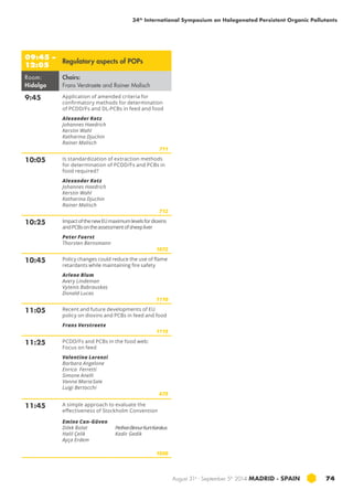 34th International Symposium on Halogenated Persistent Organic Pollutants 
August 31st - September 5th 2014 MADRID · SPAIN 74 
09:45 – 
12:05 Regulatory aspects of POPs 
Room: 
Hidalgo 
Chairs: 
Frans Verstraete and Rainer Malisch 
9:45 Application of amended criteria for 
confirmatory methods for determination 
of PCDD/Fs and DL-PCBs in feed and food 
Alexander Kotz 
Johannes Haedrich 
Kerstin Wahl 
Katharina Djuchin 
Rainer Malisch 
711 
10:05 Is standardization of extraction methods 
for determination of PCDD/Fs and PCBs in 
food required? 
Alexander Kotz 
Johannes Haedrich 
Kerstin Wahl 
Katharina Djuchin 
Rainer Malisch 
712 
10:25 Impact of the new EU maximum levels for dioxins 
and PCBs on the assessment of sheep liver 
Peter Fuerst 
Thorsten Bernsmann 
1072 
10:45 Policy changes could reduce the use of flame 
retardants while maintaining fire safety 
Arlene Blum 
Avery Lindeman 
Vytenis Babrauskas 
Donald Lucas 
1110 
11:05 Recent and future developments of EU 
policy on dioxins and PCBs in feed and food 
Frans Verstraete 
1115 
11:25 PCDD/Fs and PCBs in the food web: 
Focus on feed 
Valentina Lorenzi 
Barbara Angelone 
Enrica Ferretti 
Simone Anelli 
Vanna Maria Sale 
Luigi Bertocchi 
675 
11:45 A simple approach to evaluate the 
effectiveness of Stockholm Convention 
Emine Can-Güven 
Dilek Bolat 
Halil Çelik 
Ayça Erdem 
Perihan Binnur Kurt-Karakus 
Kadir Gedik 
1050 
 