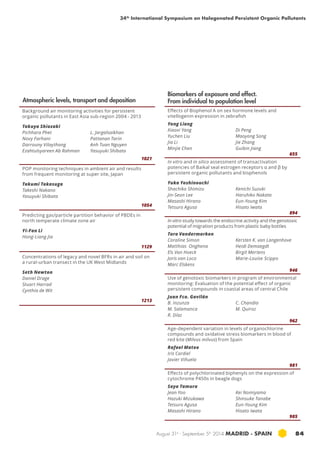 34th International Symposium on Halogenated Persistent Organic Pollutants 
Biomarkers of exposure and effect. 
From individual to population level 
Effects of Bisphenol A on sex hormone levels and 
vitellogenin expression in zebrafish 
Yong Liang 
Xiaoxi Yang 
Di Peng 
Yuchen Liu 
Maoyong Song 
Jia Li 
Jie Zhang 
Minjie Chen 
Guibin Jiang 
655 
In vitro and in silico assessment of transactivation 
potencies of Baikal seal estrogen receptors α and β by 
persistent organic pollutants and bisphenols 
Yuka Yoshinouchi 
Shachiko Shimizu 
Kenichi Suzuki 
Jin-Seon Lee 
Haruhiko Nakata 
Masashi Hirano 
Eun-Young Kim 
Tetsuro Agusa 
Hisato Iwata 
894 
In vitro study towards the endocrine activity and the genotoxic 
potential of migration products from plastic baby bottles 
Tara Vandermarken 
Coraline Simon 
Kersten K. van Langenhove 
Matthias Onghena 
Heidi Demaegdt 
Els Van Hoeck 
Birgit Mertens 
Joris van Loco 
Marie-Louise Scippo 
Marc Elskens 
946 
Use of genotoxic biomarkers in program of environmental 
monitoring: Evaluation of the potential effect of organic 
persistent compounds in coastal areas of central Chile 
Juan Fco. Gavilán 
B. Inzunza 
C. Chandía 
M. Salamanca 
M. Quiroz 
R. Díaz 
962 
Age-dependent variation in levels of organochlorine 
compounds and oxidative stress biomarkers in blood of 
red kite (Milvus milvus) from Spain 
Rafael Mateo 
Iris Cardiel 
Javier Viñuela 
981 
Effects of polychlorinated biphenyls on the expression of 
cytochrome P450s in beagle dogs 
Saya Tamura 
Jean Yoo 
Kei Nomiyama 
Hazuki Mizukawa 
Shinsuke Tanabe 
Tetsuro Agusa 
Eun-Young Kim 
Masashi Hirano 
Hisato Iwata 
985 
August 31st - September 5th 2014 MADRID · SPAIN 84 
Background air monitoring activities for persistent 
organic pollutants in East Asia sub-region 2004 - 2013 
Takuya Shiozaki 
Pichhara Phet 
L. Jargalsaikhan 
Novy Farhani 
Pattanan Tarin 
Darrouny Vilaythong 
Anh Tuan Nguyen 
Ezahtulsyareen Ab Rahman 
Yasuyuki Shibata 
1021 
POP monitoring techniques in ambient air and results 
from frequent monitoring at super site, Japan 
Takumi Takasuga 
Takeshi Nakano 
Yasuyuki Shibata 
1054 
Predicting gas/particle partition behavior of PBDEs in 
north temperate climate zone air 
Yi-Fan Li 
Hong-Liang Jia 
1129 
Concentrations of legacy and novel BFRs in air and soil on 
a rural-urban transect in the UK West Midlands 
Seth Newton 
Daniel Drage 
Stuart Harrad 
Cynthia de Wit 
1213 
Atmospheric levels, transport and deposition 
 