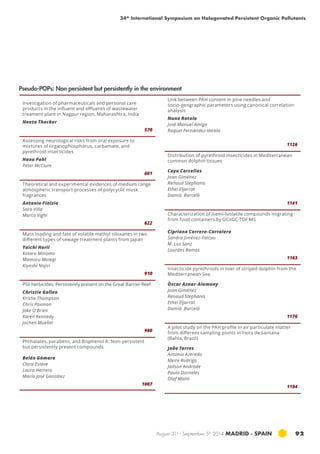 34th International Symposium on Halogenated Persistent Organic Pollutants 
August 31st - September 5th 2014 MADRID · SPAIN 92 
Investigation of pharmaceuticals and personal care 
products in the influent and effluents of wastewater 
treament plant in Nagpur region, Maharashtra, India 
Neeta Thacker 
570 
Assessing neurological risks from oral exposure to 
mixtures of organophosphorus, carbamate, and 
pyrethroid insecticides 
Hana Pohl 
Peter McClure 
601 
Theoretical and experimental evidences of medium range 
atmospheric transport processes of polycyclic musk 
fragrances 
Antonio Finizio 
Sara Villa 
Marco Vighi 
622 
Mass loading and fate of volatile methyl siloxanes in two 
different types of sewage treatment plants from Japan 
Yuichi Horii 
Kotaro Minomo 
Mamoru Motegi 
Kiyoshi Nojiri 
910 
PSII herbicides: Persistently present on the Great Barrier Reef 
Christie Gallen 
Kristie Thompson 
Chris Paxman 
Jake O’Brien 
Karen Kennedy 
Jochen Mueller 
980 
Phthalates, parabens, and Bisphenol A: Non-persistent 
but persistently present compounds 
Belén Gómara 
Clara Esteve 
Laura Herrero 
María José González 
1007 
Link between PAH content in pine needles and 
socio-geographic parameters using canonical correlation 
analysis 
Nuno Ratola 
José Manuel Amigo 
Raquel Fernández-Varela 
1126 
Distribution of pyrethroid insecticides in Mediterranean 
common dolphin tissues 
Cayo Corcellas 
Joan Giménez 
Renaud Stephanis 
Ethel Eljarrat 
Damià Barceló 
1141 
Characterization of (semi-)volatile compounds migrating 
from food containers by GCxGC-TOF MS 
Cipriano Carrero-Carralero 
Sandra Jiménez-Falcao 
M. Luz Sanz 
Lourdes Ramos 
1163 
Insecticide pyrethroids in liver of striped dolphin from the 
Mediterranean Sea 
Òscar Aznar-Alemany 
Joan Giménez 
Renaud Stephanis 
Ethel Eljarrat 
Damià Barceló 
1176 
A pilot study on the PAH profile in air particulate matter 
from different sampling points in Feira de Santana 
(Bahia, Brazil) 
João Torres 
Antonio Azeredo 
Meire Rodrigo 
Jailson Andrade 
Paulo Dorneles 
Olaf Malm 
1184 
Pseudo-POPs: Non persistent but persistently in the environment 
 