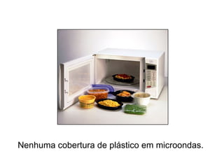Nenhuma cobertura de plástico em microondas.   