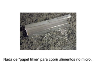 Nada de "papel filme" para cobrir alimentos no micro.  
