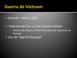    Durante 1964 y 1975

   Vietnam del Sur y a los Estados Unidos
     ▪ Vietnam del Norte y el Frente Nacional de Liberación de
       Vietnam.
   Uso de “Agente Naranja”
 