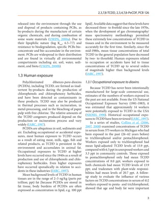 2,3,7,8-TCDD, 2,3,4,7,8-PeCDF, PCB 126


released into the environment through the use         lipid]. Available data suggest that these levels have
and disposal of products containing PCBs, as          decreased three- to fivefold since the late 1970s,
by-products during the manufacture of certain         when the development of gas chromatography/
organic chemicals, and during combustion of           mass spectrometry methodology permitted
some waste materials (USEPA, 2000a). Due to           these extremely low concentrations of TCDD in
their lipophilic nature (log Kow, 6.5–7.7) and        tissues and in the environment to be measured
resistance to biodegradation, specific PCBs bio-      accurately for the first time. Similarly, since the
concentrate and bio-accumulate in the environ-        mid-1980s, mean tissue concentrations of total
ment. PCBs are widespread in their distribution       TCDD in the general population have decreased
and are found in virtually all environmental          by two- to threefold. Human exposures related
compartments including air, soil, water, sedi-        to occupation or accidents have led to tissue
ment, and biota (USEPA, 2000b).                       concentrations of TCDD up to several orders
                                                      of magnitude higher than background levels
                                                      (IARC, 1997).
1.3	Human exposure
     Polychlorinated        dibenzo-para-dioxins      1.3.1 Occupational exposure to dioxins
(PCDDs), including TCDD, are formed as inad-
                                                          Because TCDD has never been intentionally
vertent by-products during the production of
                                                      manufactured for large-scale commercial use,
chlorophenols and chlorophenoxy herbicides,
                                                      estimates of the numbers of workers exposed in
and have been detected as contaminants in
                                                      the past are not available. From the US National
these products. TCDD may also be produced
                                                      Occupational Exposure Survey (1981–1983), it
in thermal processes such as incineration, in
                                                      was estimated that approximately 14 workers
metal-processing, and in the bleaching of paper
                                                      were potentially exposed to TCDD in the USA
pulp with free chlorine. The relative amounts of
                                                      (NIOSH, 1990). Historical occupational expo-
the TCDD congeners produced depend on the
                                                      sures to TCDD have been reviewed (IARC, 1997).
production or incineration process and vary
                                                          In a series of studies, Collins et al. (2006,
widely (IARC, 1997).
                                                      2007, 2008) examined concentrations of TCDD
     PCDDs are ubiquitous in soil, sediments and
                                                      in serum from 375 workers in Michigan who had
air. Excluding occupational or accidental expo-
                                                      been exposed in the past (26–62 years before)
sures, most human exposure to TCDD occurs
                                                      to trichlorophenol and/or pentachlorophenol.
as a result of eating meat, milk, eggs, fish and
                                                      Workers exposed only to trichlorophenol had
related products, as TCDD is persistent in the
                                                      mean lipid-adjusted TCDD levels of 15.9 ppt,
environment and accumulates in animal fat.
                                                      compared with 6.5 ppt in unexposed workers and
Occupational exposures to TCDD at higher
                                                      3.3 ppt in community controls. Those exposed
levels have occurred since the 1940s as a result of
                                                      to pentachlorophenol only had mean TCDD
production and use of chlorophenols and chlo-
                                                      concentrations of 8.0 ppt; workers exposed to
rophenoxy herbicides. Even higher exposures
                                                      both chemicals had mean TCDD levels of 13.9
have occurred sporadically in relation to acci-
                                                      ppt; and tradesmen with plant-wide responsi-
dents in these industries (IARC, 1997).
                                                      bilities had mean levels of 20.7 ppt. A follow-
     Mean background levels of TCDD in human
                                                      up study to evaluate the influence of various
tissues are in the range of 2–3 ng/kg (parts per
                                                      factors on TCDD concentrations in serum of 412
trillion; ppt) fat [because PCDDs are stored in
                                                      workers exposed to penta- and trichlorophenol,
fat tissue, body burdens of PCDDs are often
                                                      showed that age and body fat were important
expressed as concentration in lipid, e.g. 100 ppt

                                                                                                         3
 