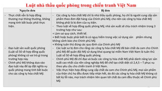 Luật nhà thầu quốc phòng trong chiến tranh Việt Nam
11
Nguyên đơn Bị đơn
- Thực chất vẫn là hợp đồng
thương mại thông thường, không
mang tính bắt buộc phải thực
hiện.
- Đạo luật sản xuất quốc phòng
(Luật số 50 về hợp đồng quốc
phòng) không có vai trò gì trong
trường hợp này.
- Chính phủ Mỹ không dựa vào
đạo luật này để áp đặt nghĩa vụ
quốc phòng mang tính bắt buộc
cho các công ty hóa chất Mỹ.
- Các công ty hóa chất Mỹ chỉ là nhà thầu quốc phòng, họ chỉ là người cung cấp sản
phẩm theo đơn đặt hàng của Chính phủ Mỹ, cho nên các công ty hóa chất Mỹ
không phải là bị đơn của vụ kiện.
- Theo luật về hợp đồng quốc phòng Mỹ, nhà sản xuất sẽ chịu trách nhiệm trong 3
trường hợp như sau:
+ Làm sai quy cách, thiết kế.
+ Biết hoặc buộc phải biết là có nguy hiểm trong việc sử dụng sản phẩm nhưng
không cảnh báo cho Chính phủ Mỹ.
+ Không tuân thủ đúng các quy định của Chính phủ Mỹ
- Các luật sư bị đơn cho rằng các công ty hóa chất Mỹ đã bán chất da cam cho Chính
phủ Mỹ để quân đội Mỹ sử dụng khai quang tại miền Nam Việt Nam là tuân thủ
Luật số 50 về hợp đồng quốc phòng.
- Chính phủ Mỹ đã chỉ đạo và buộc các công ty hóa chất Mỹ phải dành năng lực sản
xuất cao nhất của nền công nghiệp Mỹ để chế tạo chất diệt cỏ 2,4,5 – T phục vụ
theo yêu cầu cho chiến tranh ở Việt Nam.
- Việc thực hiện hợp đồng cung cấp chất da cam cho Chính phủ Mỹ, mọi sản phẩm
của thân chủ họ đều được tiếp nhận hết, do đó các công ty hóa chất Mỹ không có
bất kỳ lỗi nào, mọi trách nhiệm liên quan tới chất da cam đều thuộc về Chính phủ
Mỹ.
 