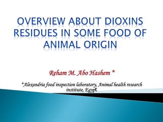 Reham M. Abo Hashem *
*Alexandria food inspection laboratory, Animal health research
institute, Egypt
 