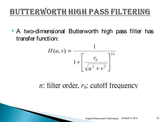    A two-dimensional Butterworth high pass filter has
    transfer function:




                             Image Enhancement Techniques   October 9, 2012   32
 