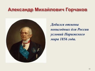 Добился отмены
невыгодных для России
условий Парижского
мира 1856 года.
12
 