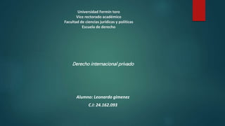 Universidad Fermín toro
Vice rectorado académico
Facultad de ciencias jurídicas y políticas
Escuela de derecho
Derecho internacional privado
Alumno: Leonardo gimenez
C.I: 24.162.093
 