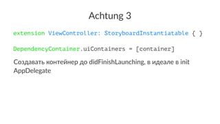 Achtung 3
extension ViewController: StoryboardInstantiatable { }
DependencyContainer.uiContainers = [container]
Создавать ...