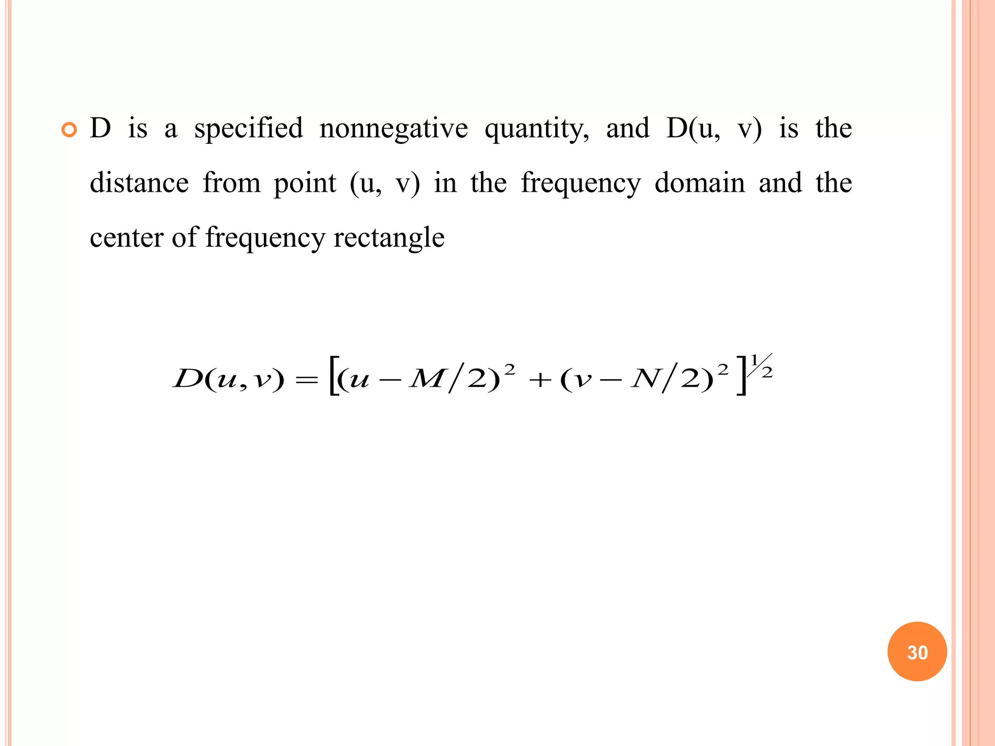  D is a specified nonnegative quantity, and D(u, v) is the
distance from point (u, v) in the frequency domain and the
center of frequency rectangle
  2
1
22
)2()2(),( NvMuvuD 
30
 