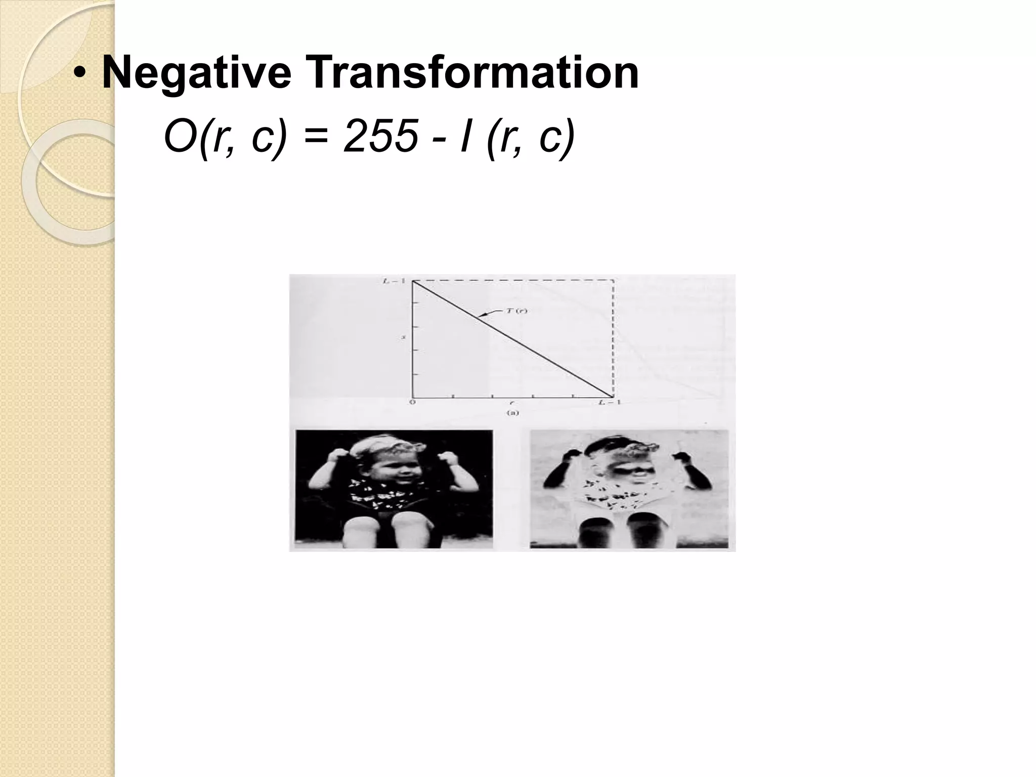 • Negative Transformation
O(r, c) = 255 - I (r, c)
 