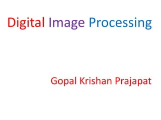 Digital Image Processing
Gopal Krishan Prajapat
 
