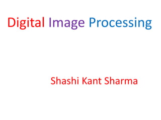 Digital Image Processing
Shashi Kant Sharma
 