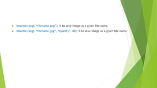  Imwrite( avgI, “filename.png”); % to save image as a given file name
 Imwrite( avgI, “filename.jpg”, “Quality”, 80); % to save image as a given file name
 