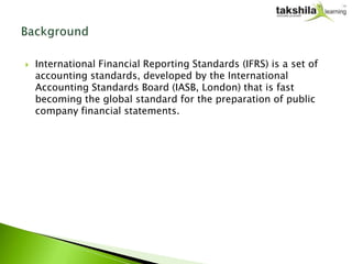  International Financial Reporting Standards (IFRS) is a set of
accounting standards, developed by the International
Acco...