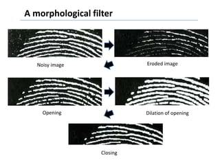 A morphological filter




   Noisy image               Eroded image




     Opening                 Dilation of opening




                   Closing
 