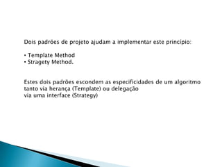 abstrações não devem depender de detalhes. Os detalhes é que devem depender das abstraçõesDois padrões de projeto ajudam a implementar este princípio: TemplateMethod